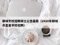 聊城学校招聘硕士公告最新（2020年聊城市直属学校招聘）