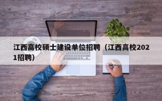 江西高校硕士建设单位招聘（江西高校2021招聘）