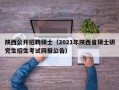 陕西公开招聘硕士（2021年陕西省硕士研究生招生考试网报公告）