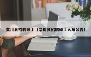 栾川县招聘硕士（栾川县招聘硕士人员公告）