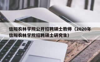 信阳农林学院公开招聘硕士教师（2020年信阳农林学院招聘硕士研究生）