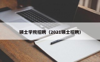 硕士学院招聘（2021硕士招聘）