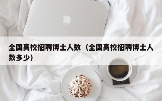 全国高校招聘博士人数（全国高校招聘博士人数多少）
