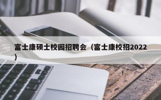 富士康硕士校园招聘会（富士康校招2022）