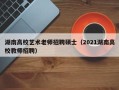 湖南高校艺术老师招聘硕士（2021湖南高校教师招聘）