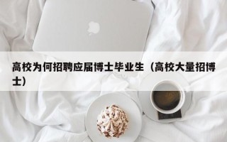 高校为何招聘应届博士毕业生（高校大量招博士）