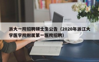 浙大一院招聘硕士生公告（2020年浙江大学医学院附属第一医院招聘）