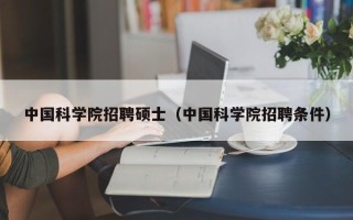 中国科学院招聘硕士（中国科学院招聘条件）