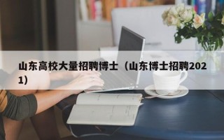 山东高校大量招聘博士（山东博士招聘2021）