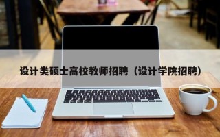 设计类硕士高校教师招聘（设计学院招聘）