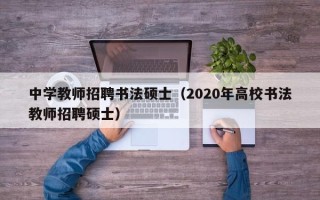 中学教师招聘书法硕士（2020年高校书法教师招聘硕士）