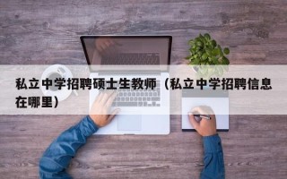 私立中学招聘硕士生教师（私立中学招聘信息在哪里）