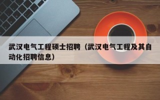 武汉电气工程硕士招聘（武汉电气工程及其自动化招聘信息）