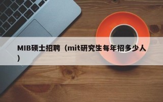 MIB硕士招聘（mit研究生每年招多少人）