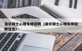 清华硕士心理导师招聘（清华硕士心理导师招聘信息）