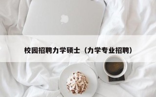 校园招聘力学硕士（力学专业招聘）