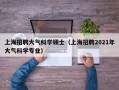 上海招聘大气科学硕士（上海招聘2021年大气科学专业）