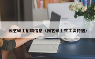 园艺硕士招聘信息（园艺硕士生工资待遇）