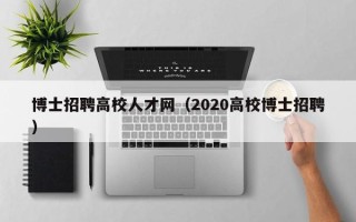 博士招聘高校人才网（2020高校博士招聘）