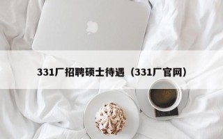 331厂招聘硕士待遇（331厂官网）