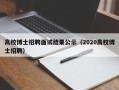 高校博士招聘面试结果公示（2020高校博士招聘）