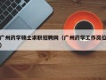 广州药学硕士求职招聘网（广州药学工作岗位）