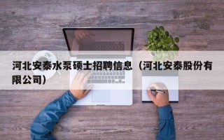 河北安泰水泵硕士招聘信息（河北安泰股份有限公司）
