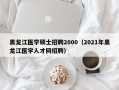 黑龙江医学硕士招聘2000（2021年黑龙江医学人才网招聘）
