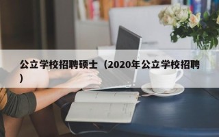 公立学校招聘硕士（2020年公立学校招聘）