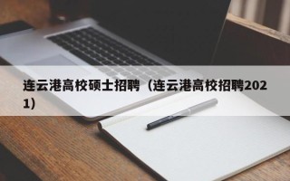 连云港高校硕士招聘（连云港高校招聘2021）
