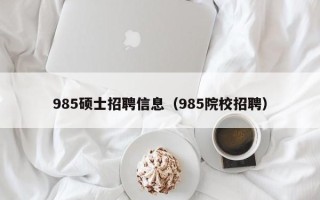 985硕士招聘信息（985院校招聘）