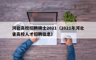 河北高校招聘硕士2021（2021年河北省高校人才招聘信息）