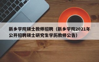 新乡学院硕士教师招聘（新乡学院2021年公开招聘硕士研究生学历教师公告）