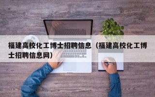 福建高校化工博士招聘信息（福建高校化工博士招聘信息网）