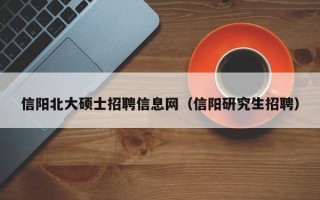 信阳北大硕士招聘信息网（信阳研究生招聘）
