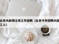 北京大龄硕士找工作招聘（北京今天招聘大龄工人）