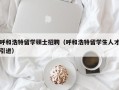 呼和浩特留学硕士招聘（呼和浩特留学生人才引进）