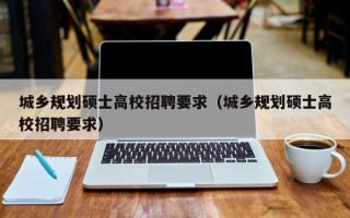 城乡规划硕士高校招聘要求（城乡规划硕士高校招聘要求）