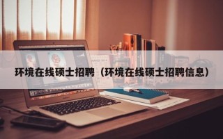 环境在线硕士招聘（环境在线硕士招聘信息）