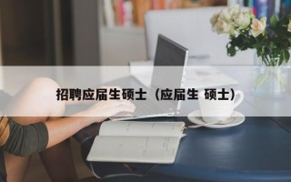 招聘应届生硕士（应届生 硕士）