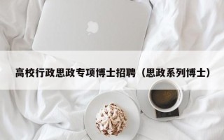 高校行政思政专项博士招聘（思政系列博士）