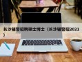 长沙辅警招聘硕士博士（长沙辅警招2021）