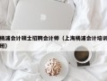 杨浦会计硕士招聘会计师（上海杨浦会计培训班）