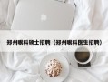 郑州眼科硕士招聘（郑州眼科医生招聘）