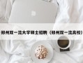 郑州双一流大学硕士招聘（郑州双一流高校）