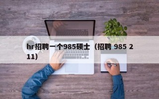 hr招聘一个985硕士（招聘 985 211）