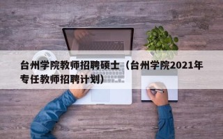 台州学院教师招聘硕士（台州学院2021年专任教师招聘计划）