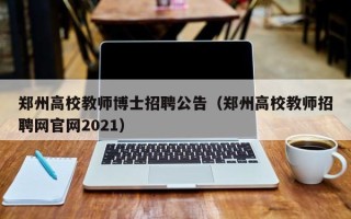 郑州高校教师博士招聘公告（郑州高校教师招聘网官网2021）