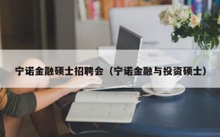 宁诺金融硕士招聘会（宁诺金融与投资硕士）