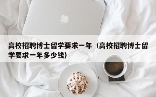 高校招聘博士留学要求一年（高校招聘博士留学要求一年多少钱）